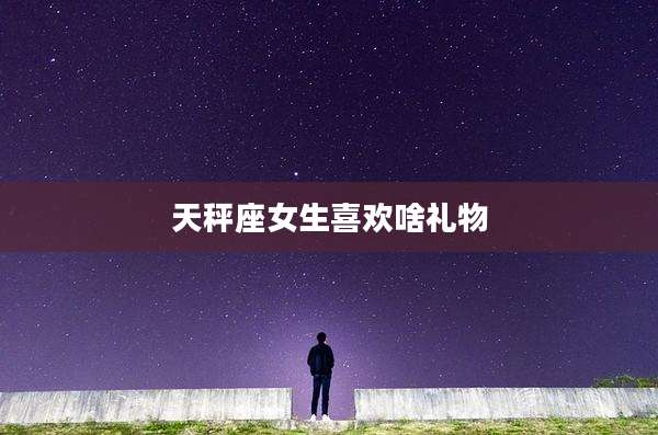 天秤座女生喜欢啥礼物