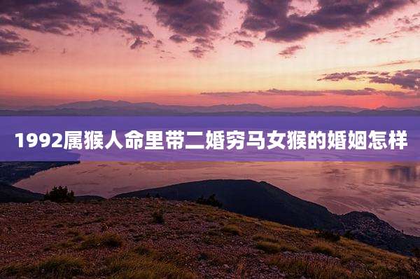 1992属猴人命里带二婚穷马女猴的婚姻怎样