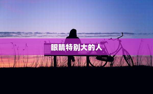 眼睛特别大的人