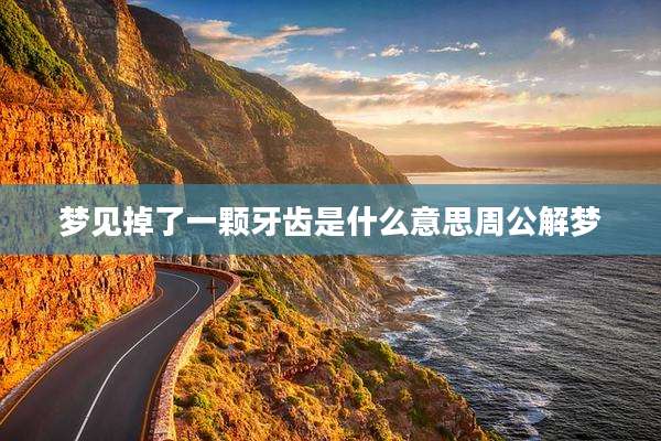 梦见掉了一颗牙齿是什么意思周公解梦
