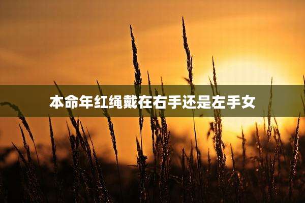 本命年红绳戴在右手还是左手女