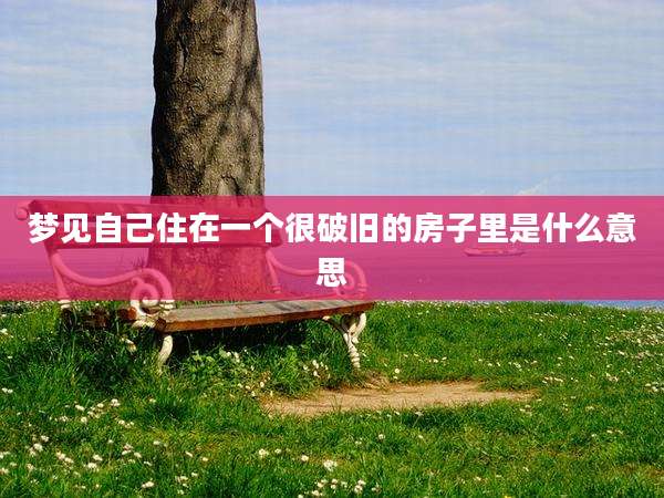 梦见自己住在一个很破旧的房子里是什么意思