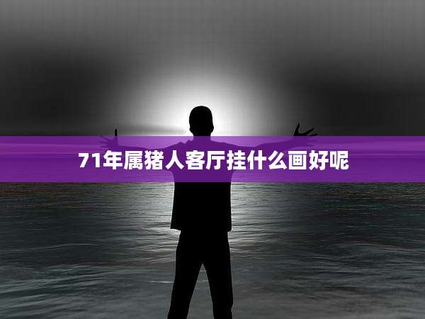 71年属猪人客厅挂什么画好呢