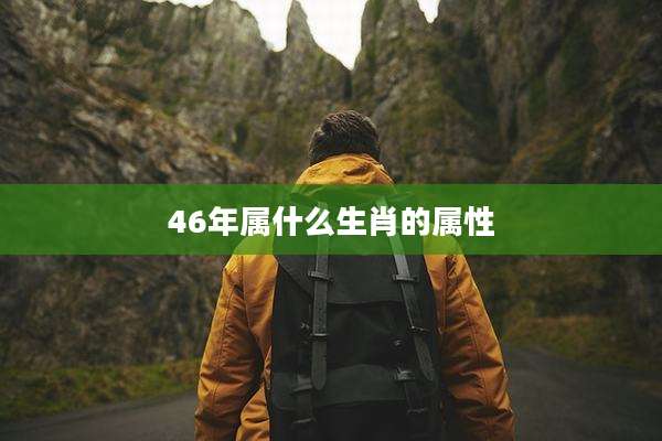 46年属什么生肖的属性