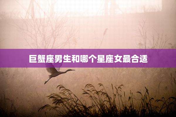 巨蟹座男生和哪个星座女最合适