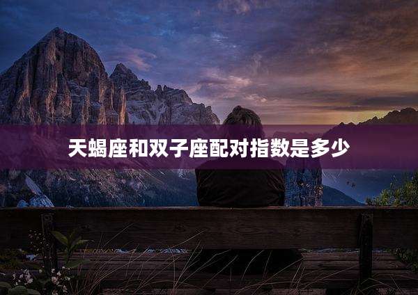 天蝎座和双子座配对指数是多少