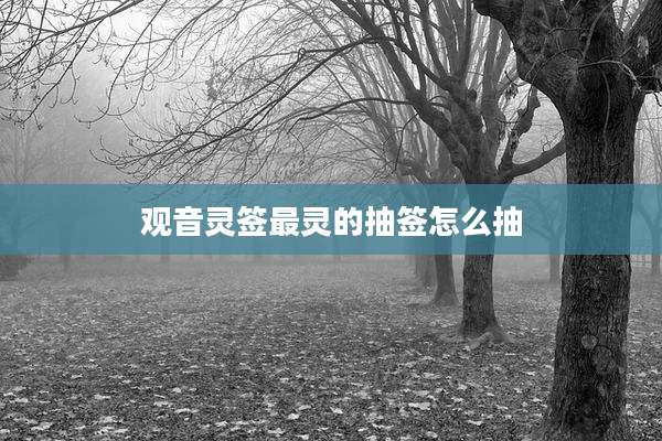 观音灵签最灵的抽签怎么抽