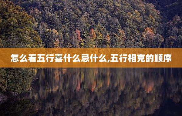 怎么看五行喜什么忌什么,五行相克的顺序
