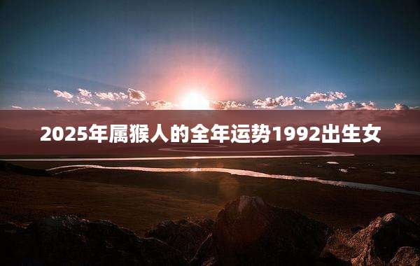 2025年属猴人的全年运势1992出生女