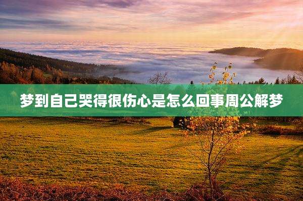 梦到自己哭得很伤心是怎么回事周公解梦