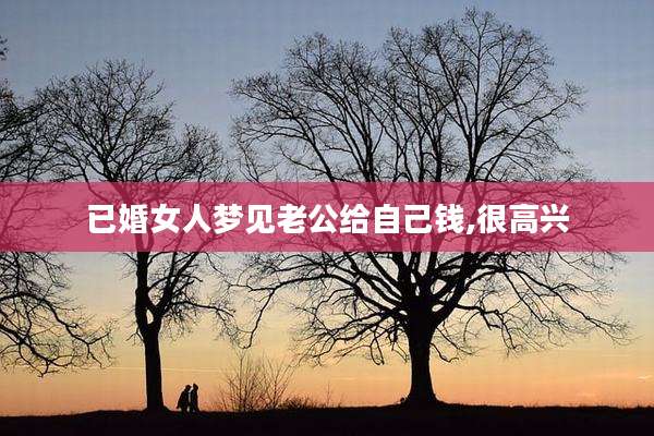 已婚女人梦见老公给自己钱,很高兴