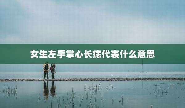 女生左手掌心长痣代表什么意思