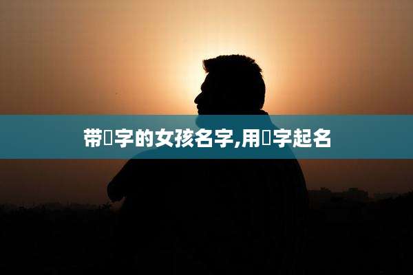 带玥字的女孩名字,用玥字起名