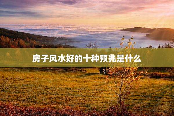房子风水好的十种预兆是什么