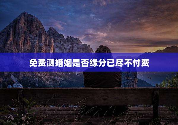 免费测婚姻是否缘分已尽不付费