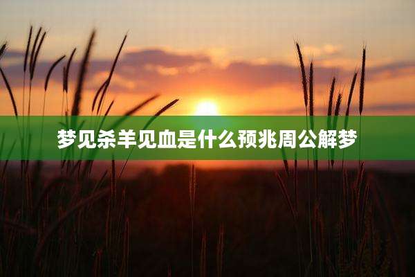 梦见杀羊见血是什么预兆周公解梦