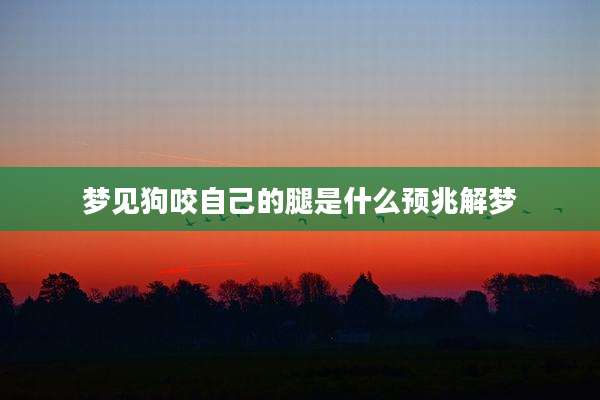 梦见狗咬自己的腿是什么预兆解梦