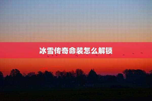 冰雪传奇命装怎么解锁