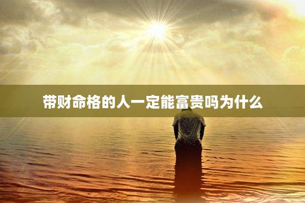 带财命格的人一定能富贵吗为什么