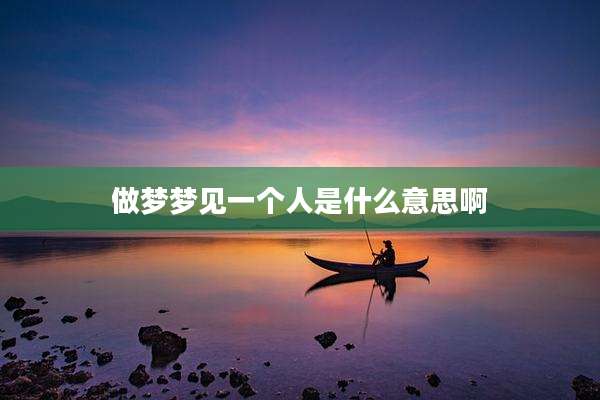 做梦梦见一个人是什么意思啊