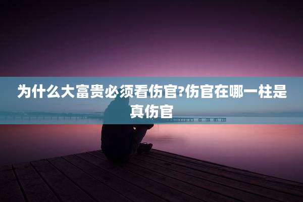 为什么大富贵必须看伤官?伤官在哪一柱是真伤官