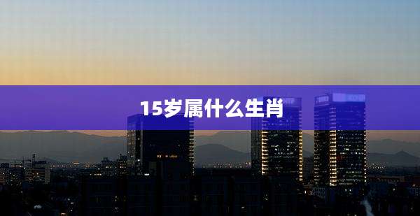 15岁属什么生肖