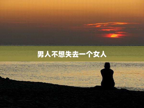 男人不想失去一个女人
