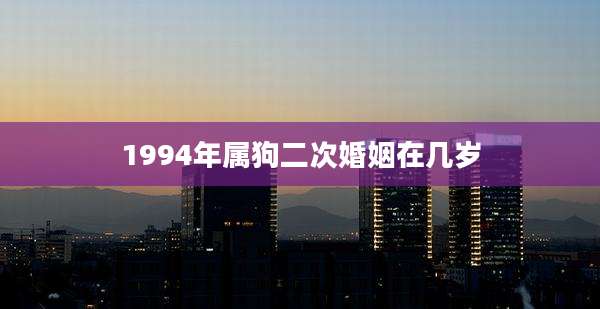 1994年属狗二次婚姻在几岁