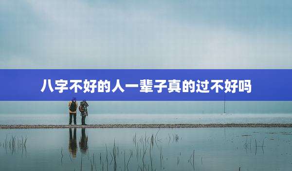 八字不好的人一辈子真的过不好吗