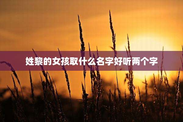 姓黎的女孩取什么名字好听两个字