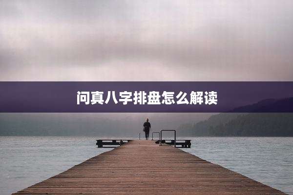 问真八字排盘怎么解读