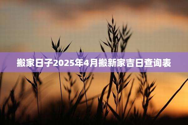 搬家日子2025年4月搬新家吉日查询表