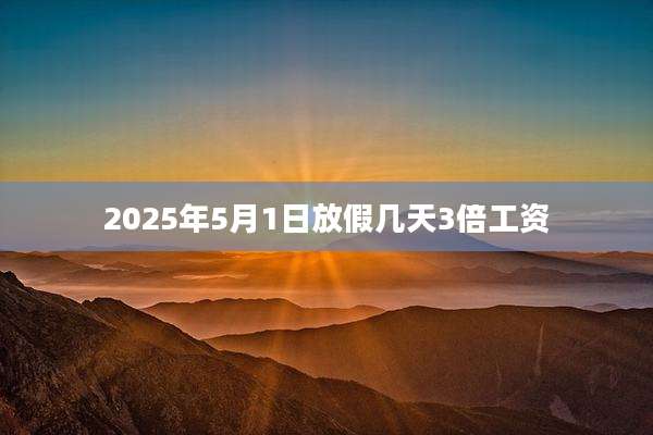 2025年5月1日放假几天3倍工资