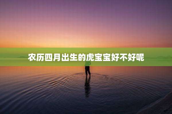 农历四月出生的虎宝宝好不好呢
