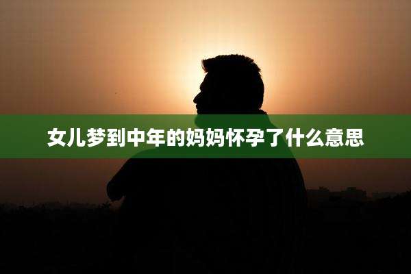 女儿梦到中年的妈妈怀孕了什么意思