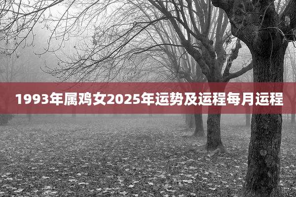 1993年属鸡女2025年运势及运程每月运程