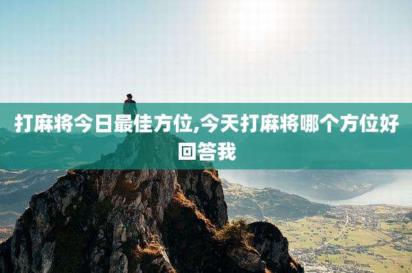 打麻将今日最佳方位,今天打麻将哪个方位好回答我