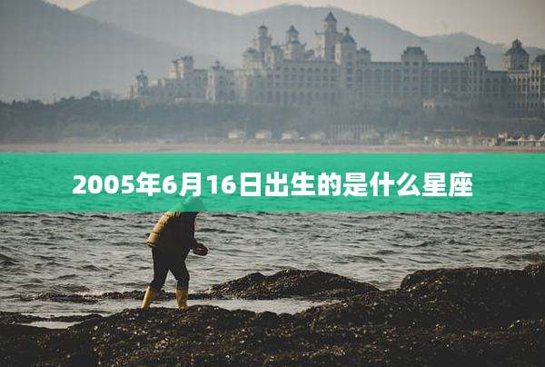 2005年6月16日出生的是什么星座