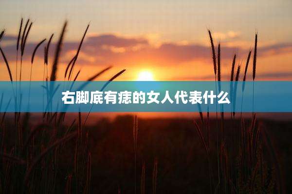 右脚底有痣的女人代表什么
