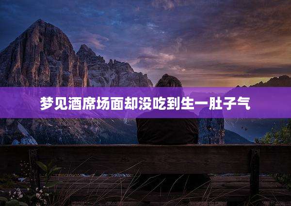 梦见酒席场面却没吃到生一肚子气