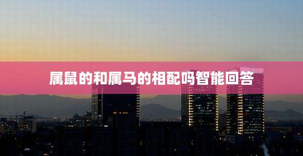 属鼠的和属马的相配吗智能回答