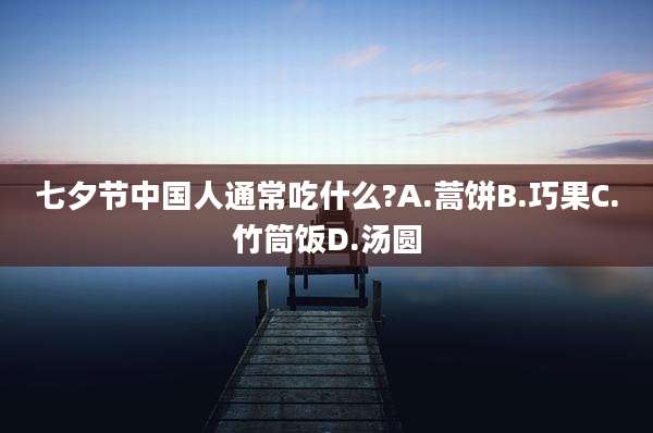 七夕节中国人通常吃什么?A.蒿饼B.巧果C.竹筒饭D.汤圆