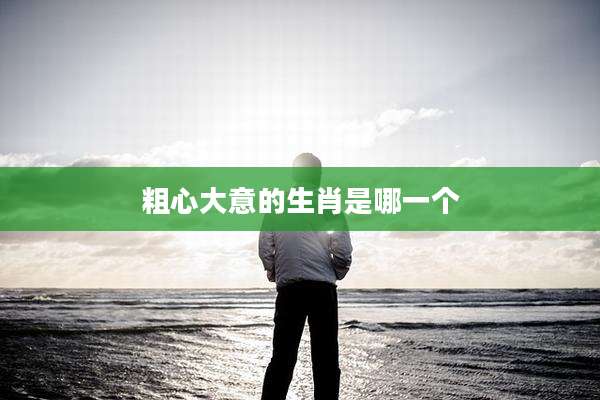 粗心大意的生肖是哪一个