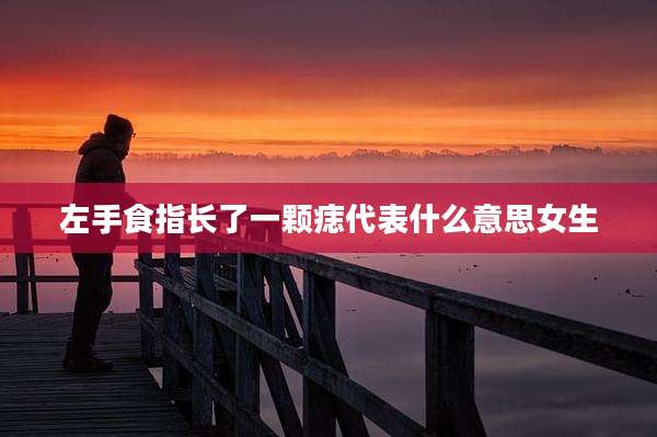 左手食指长了一颗痣代表什么意思女生