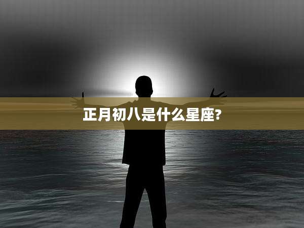 正月初八是什么星座?