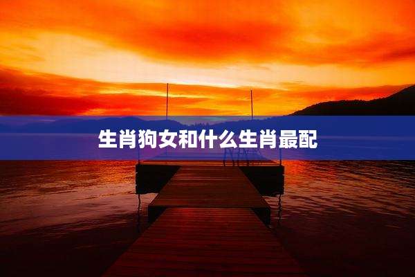 生肖狗女和什么生肖最配