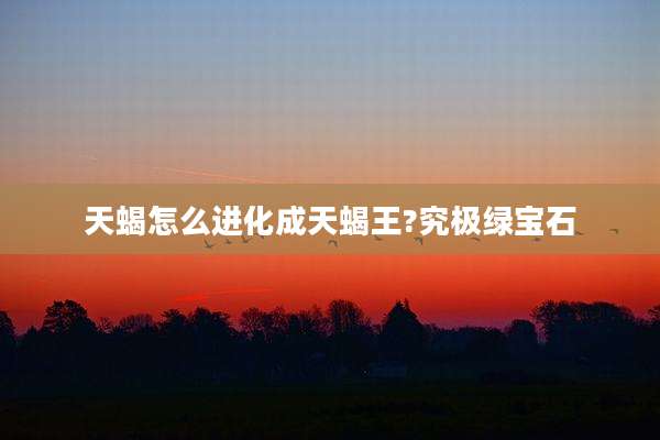天蝎怎么进化成天蝎王?究极绿宝石