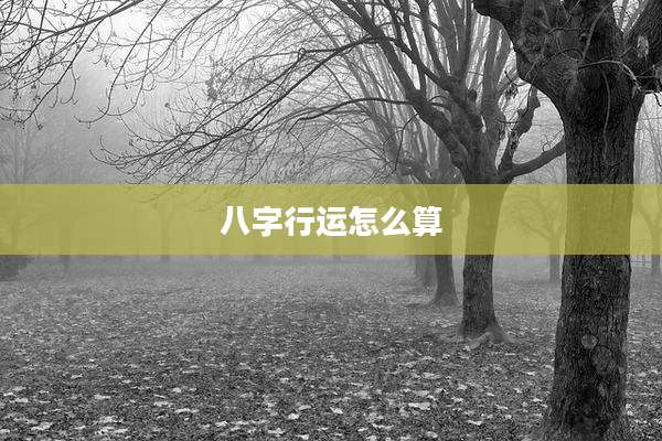 八字行运怎么算