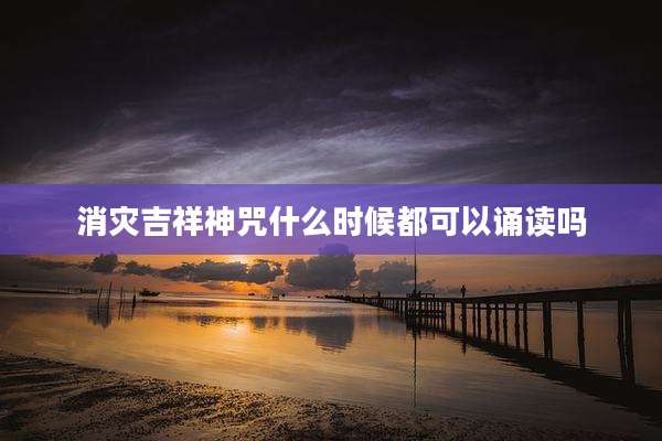 消灾吉祥神咒什么时候都可以诵读吗