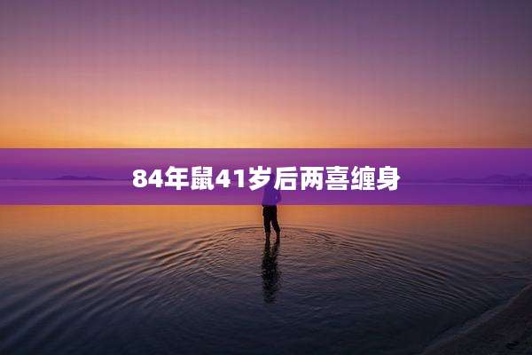 84年鼠41岁后两喜缠身